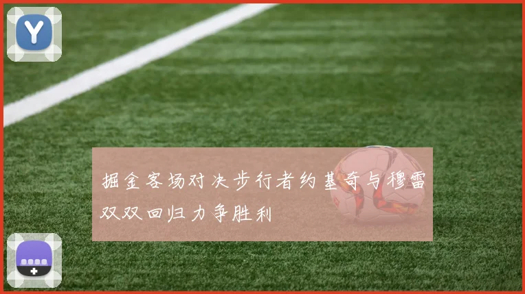 掘金客场对决步行者约基奇与穆雷双双回归力争胜利