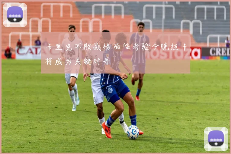 卡里克不败战绩面临考验今晚纽卡将成为关键对手