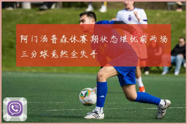 阿门汤普森休赛期状态堪忧前两场三分球竟然全失手