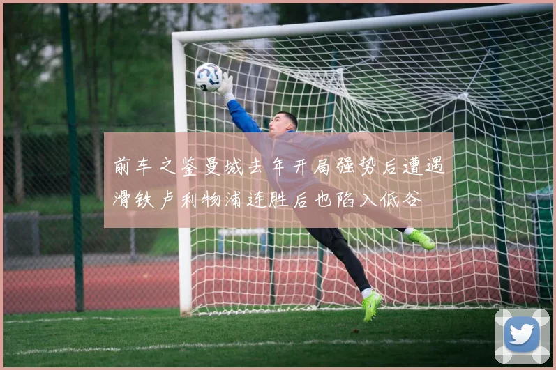前车之鉴曼城去年开局强势后遭遇滑铁卢利物浦连胜后也陷入低谷