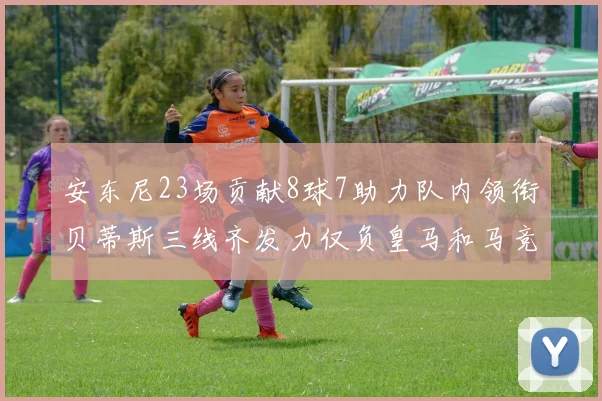安东尼23场贡献8球7助力队内领衔贝蒂斯三线齐发力仅负皇马和马竞