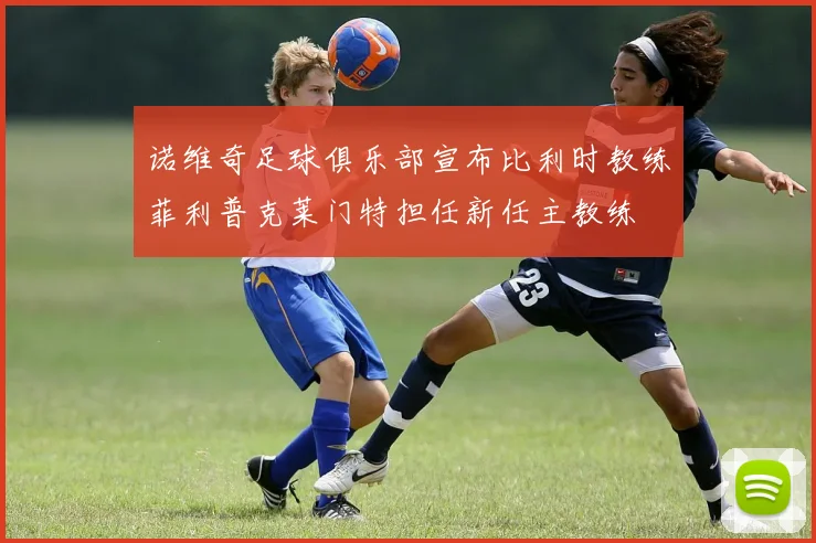 诺维奇足球俱乐部宣布比利时教练菲利普克莱门特担任新任主教练