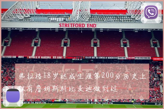 弗拉格18岁达成生涯第200分历史上仅有詹姆斯科比麦迪做到过