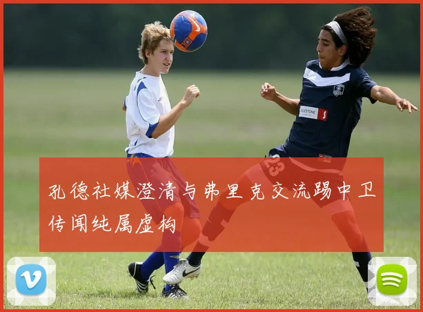 孔德社媒澄清与弗里克交流踢中卫传闻纯属虚构