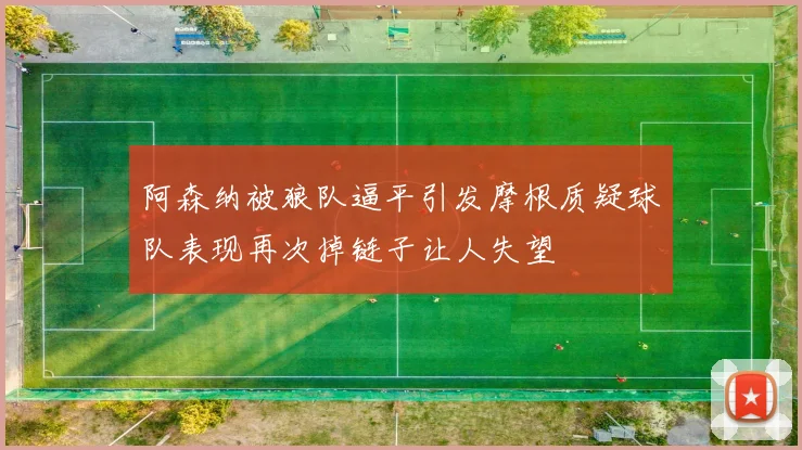 阿森纳被狼队逼平引发摩根质疑球队表现再次掉链子让人失望