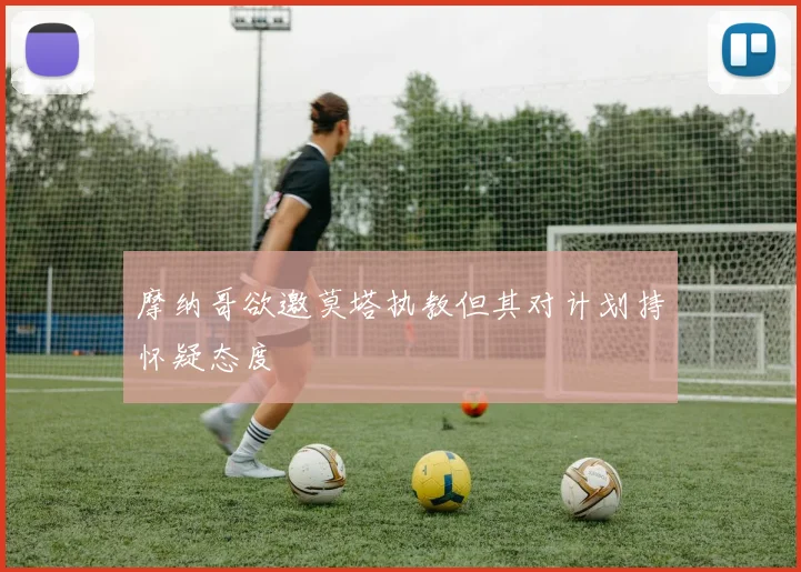 摩纳哥欲邀莫塔执教但其对计划持怀疑态度