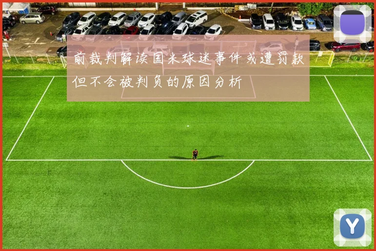 前裁判解读国米球迷事件或遭罚款但不会被判负的原因分析