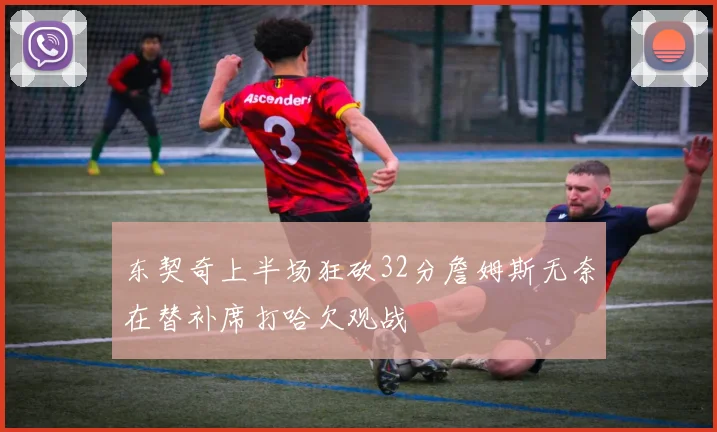 东契奇上半场狂砍32分詹姆斯无奈在替补席打哈欠观战