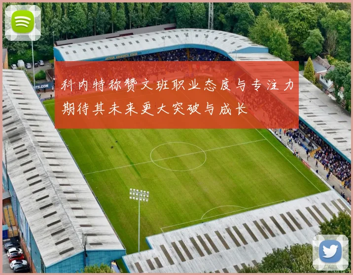 科内特称赞文班职业态度与专注力期待其未来更大突破与成长
