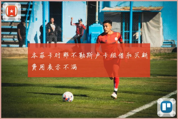 本菲卡对那不勒斯卢卡租借和买断费用表示不满