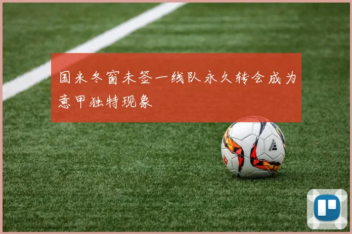 国米冬窗未签一线队永久转会成为意甲独特现象