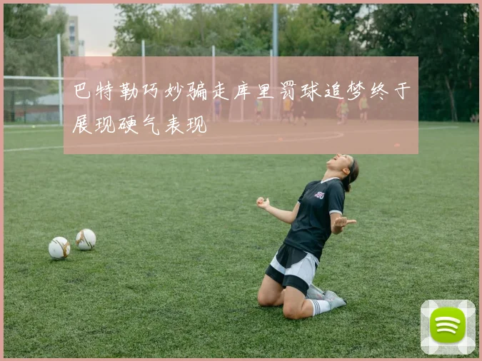 巴特勒巧妙骗走库里罚球追梦终于展现硬气表现